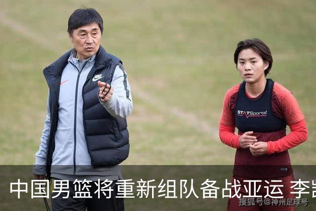中国男篮将重新组队备战亚运 李凯尔周琦缺席